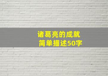 诸葛亮的成就简单描述50字