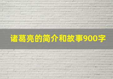 诸葛亮的简介和故事900字