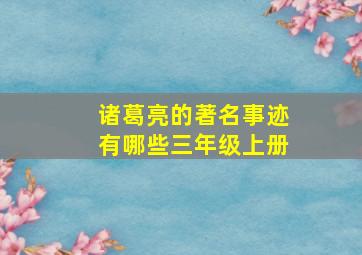 诸葛亮的著名事迹有哪些三年级上册