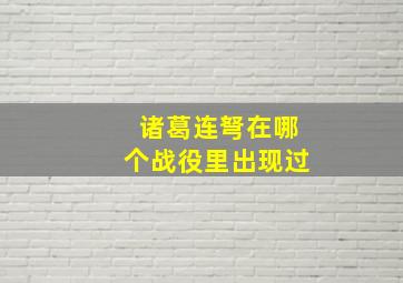 诸葛连弩在哪个战役里出现过