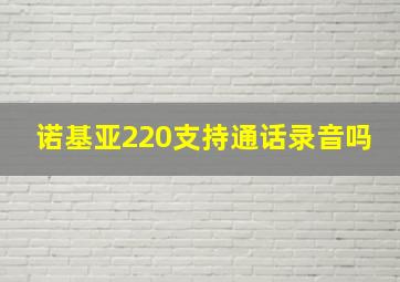 诺基亚220支持通话录音吗