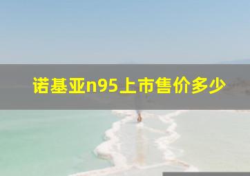 诺基亚n95上市售价多少