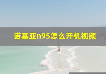 诺基亚n95怎么开机视频