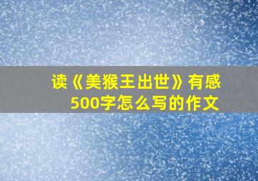 读《美猴王出世》有感500字怎么写的作文