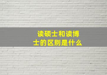 读硕士和读博士的区别是什么