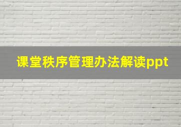 课堂秩序管理办法解读ppt