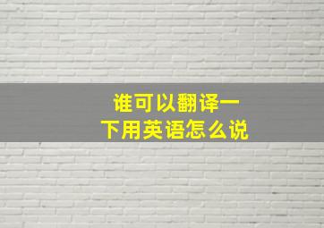 谁可以翻译一下用英语怎么说