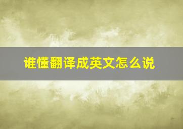 谁懂翻译成英文怎么说