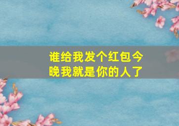 谁给我发个红包今晚我就是你的人了