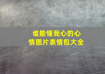 谁能懂我心的心情图片表情包大全