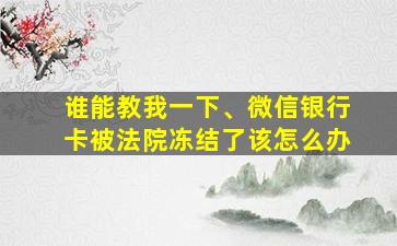 谁能教我一下、微信银行卡被法院冻结了该怎么办