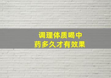 调理体质喝中药多久才有效果