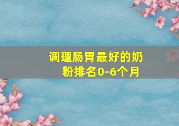 调理肠胃最好的奶粉排名0-6个月