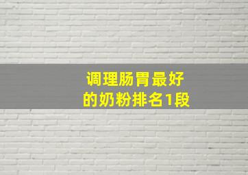 调理肠胃最好的奶粉排名1段