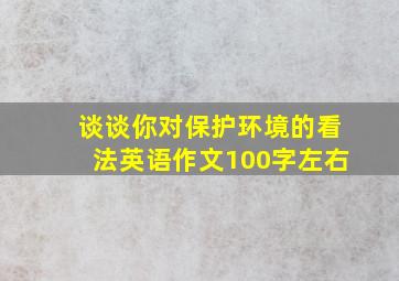 谈谈你对保护环境的看法英语作文100字左右