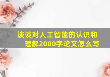 谈谈对人工智能的认识和理解2000字论文怎么写