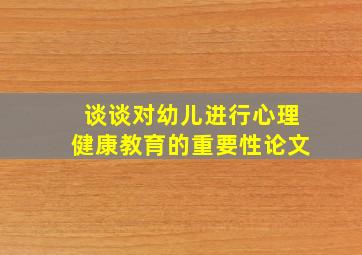 谈谈对幼儿进行心理健康教育的重要性论文