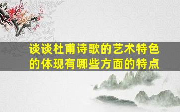 谈谈杜甫诗歌的艺术特色的体现有哪些方面的特点