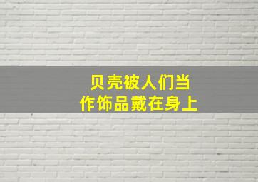 贝壳被人们当作饰品戴在身上