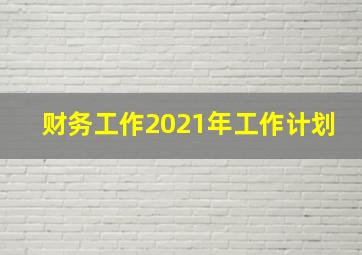 财务工作2021年工作计划