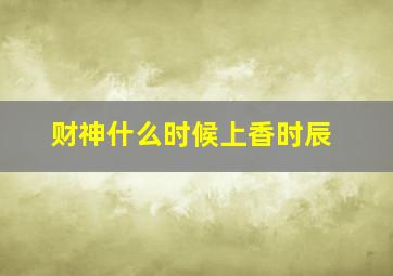 财神什么时候上香时辰