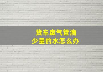 货车废气管滴少量的水怎么办