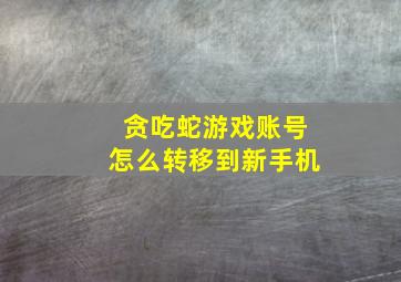 贪吃蛇游戏账号怎么转移到新手机