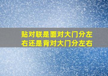 贴对联是面对大门分左右还是背对大门分左右