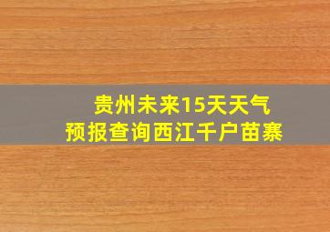 贵州未来15天天气预报查询西江千户苗寨