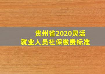 贵州省2020灵活就业人员社保缴费标准