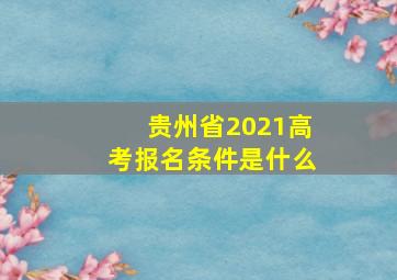 贵州省2021高考报名条件是什么