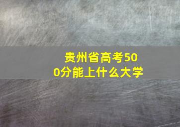 贵州省高考500分能上什么大学