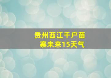 贵州西江千户苗寨未来15天气