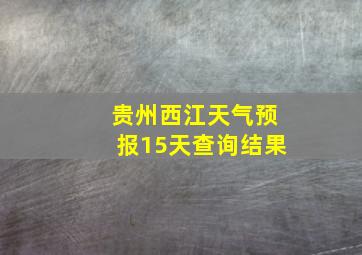 贵州西江天气预报15天查询结果