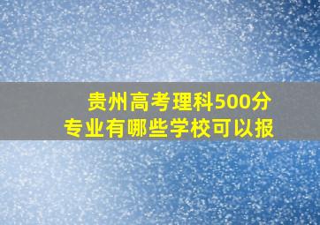 贵州高考理科500分专业有哪些学校可以报