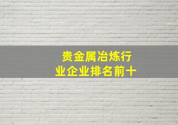 贵金属冶炼行业企业排名前十