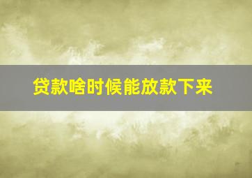 贷款啥时候能放款下来