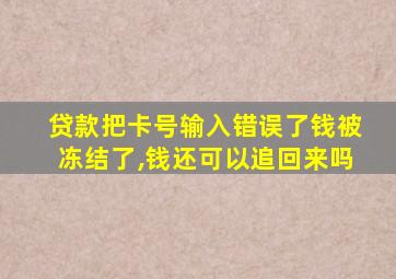 贷款把卡号输入错误了钱被冻结了,钱还可以追回来吗