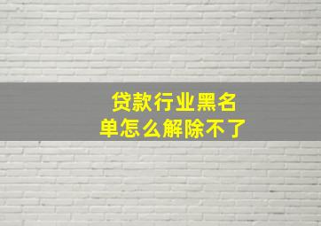 贷款行业黑名单怎么解除不了