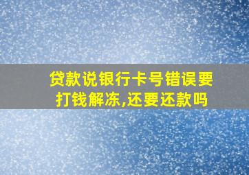 贷款说银行卡号错误要打钱解冻,还要还款吗