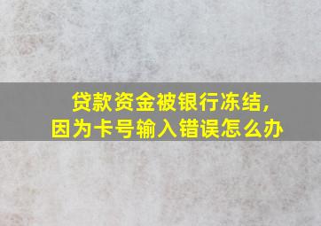 贷款资金被银行冻结,因为卡号输入错误怎么办