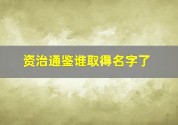 资治通鉴谁取得名字了