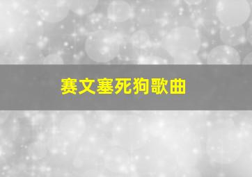 赛文塞死狗歌曲