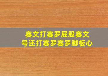 赛文打赛罗屁股赛文号还打赛罗赛罗脚板心