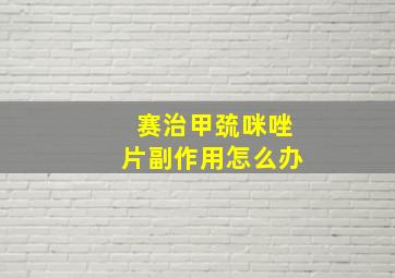 赛治甲巯咪唑片副作用怎么办