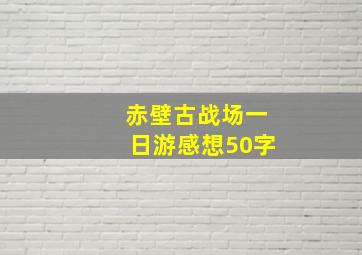 赤壁古战场一日游感想50字