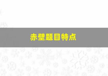 赤壁题目特点