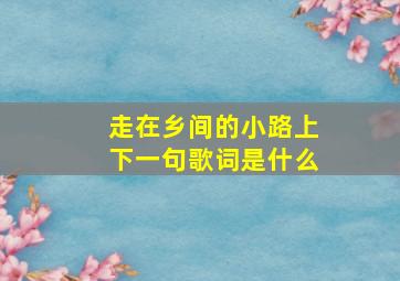 走在乡间的小路上下一句歌词是什么