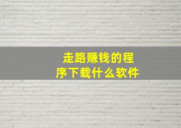 走路赚钱的程序下载什么软件