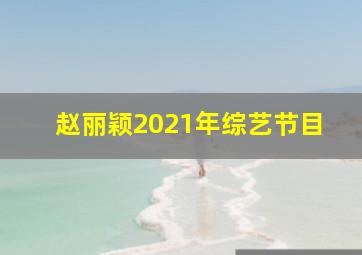 赵丽颖2021年综艺节目